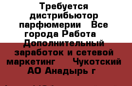 Требуется дистрибьютор парфюмерии - Все города Работа » Дополнительный заработок и сетевой маркетинг   . Чукотский АО,Анадырь г.